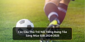 Các Cầu Thủ Trẻ Nổi Tiếng Đang Tỏa Sáng Mùa Giải 2024/2025